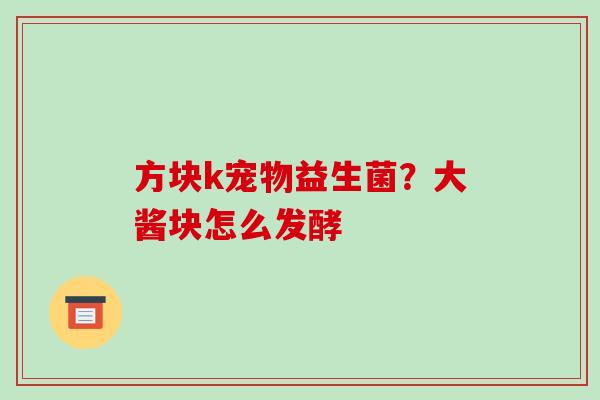 方块k宠物益生菌？大酱块怎么发酵