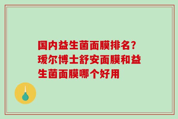 国内益生菌面膜排名？瑷尔博士舒安面膜和益生菌面膜哪个好用