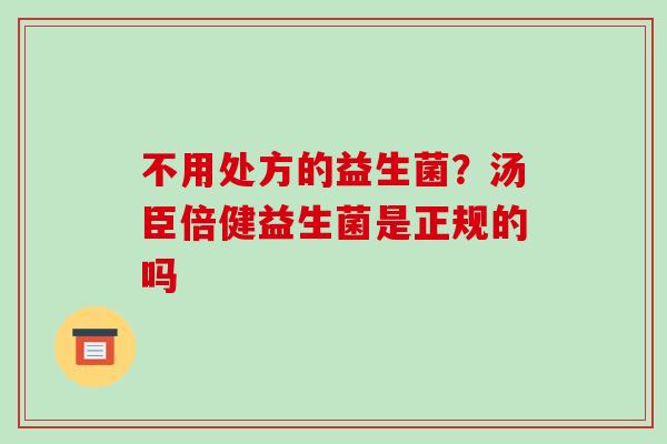 不用处方的益生菌？汤臣倍健益生菌是正规的吗