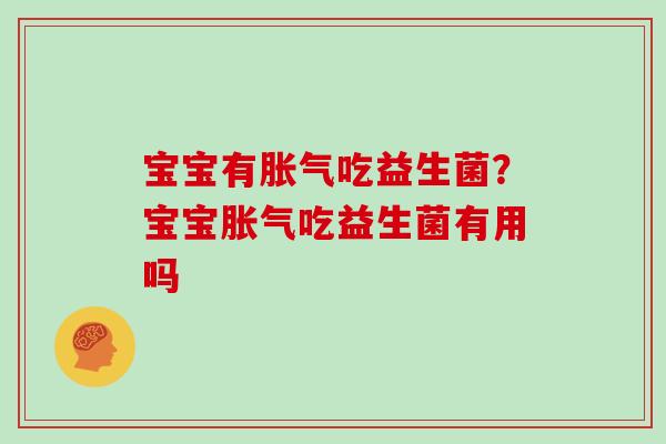 宝宝有胀气吃益生菌？宝宝胀气吃益生菌有用吗