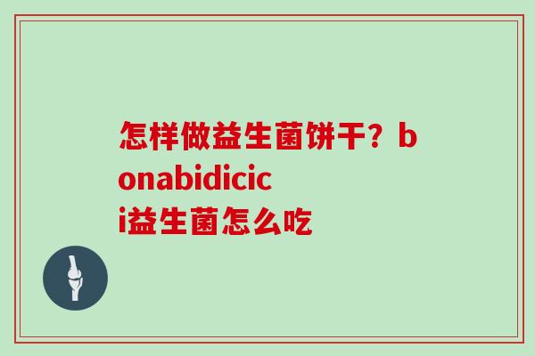 怎样做益生菌饼干？bonabidicici益生菌怎么吃