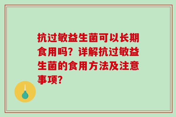 抗过敏益生菌可以长期食用吗？详解抗过敏益生菌的食用方法及注意事项？