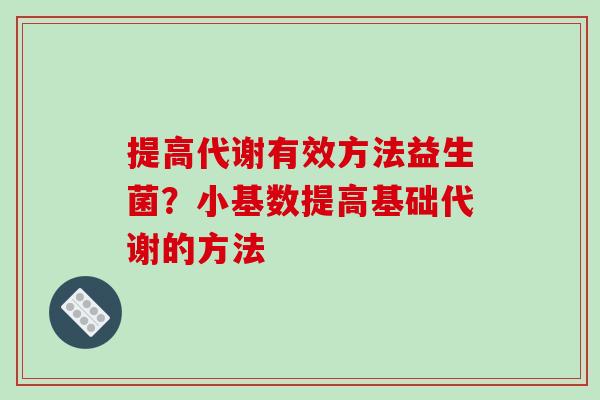 提高代谢有效方法益生菌？小基数提高基础代谢的方法