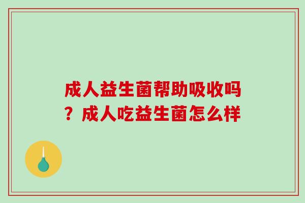 成人益生菌帮助吸收吗？成人吃益生菌怎么样