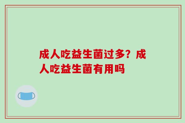 成人吃益生菌过多？成人吃益生菌有用吗