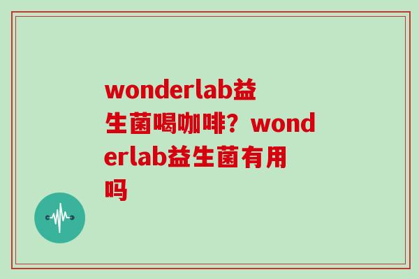 wonderlab益生菌喝咖啡？wonderlab益生菌有用吗