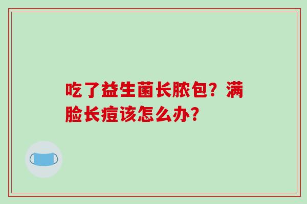 吃了益生菌长脓包？满脸长痘该怎么办？
