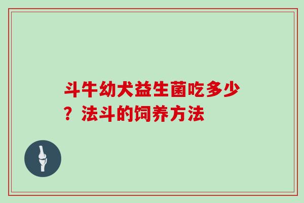 斗牛幼犬益生菌吃多少？法斗的饲养方法