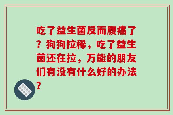 吃了益生菌反而了？狗狗拉稀，吃了益生菌还在拉，万能的朋友们有没有什么好的办法？