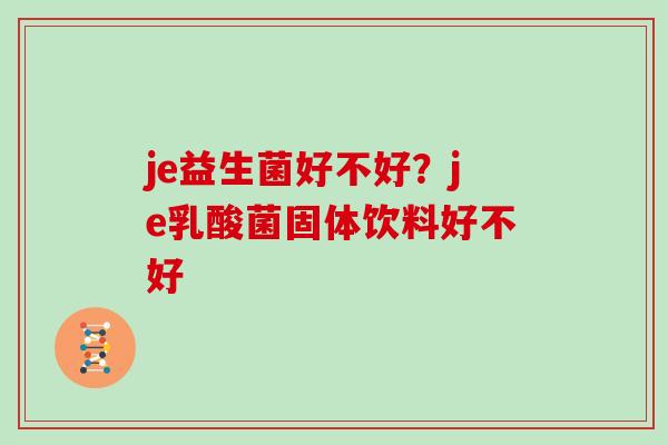 je益生菌好不好？je乳酸菌固体饮料好不好