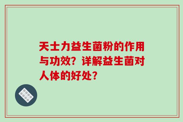 天士力益生菌粉的作用与功效?详解益生菌对人体的好处? 天士力益生菌粉的作用与功效?详解益生菌对人体的好处?