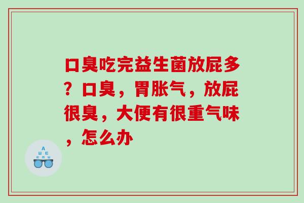 口臭吃完益生菌放屁多？口臭，胃胀气，放屁很臭，大便有很重气味，怎么办