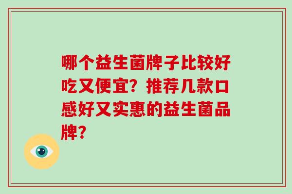 哪个益生菌牌子比较好吃又便宜？推荐几款口感好又实惠的益生菌品牌？