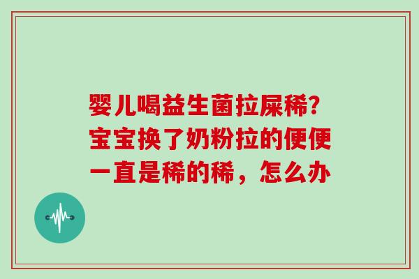 婴儿喝益生菌拉屎稀？宝宝换了奶粉拉的便便一直是稀的稀，怎么办