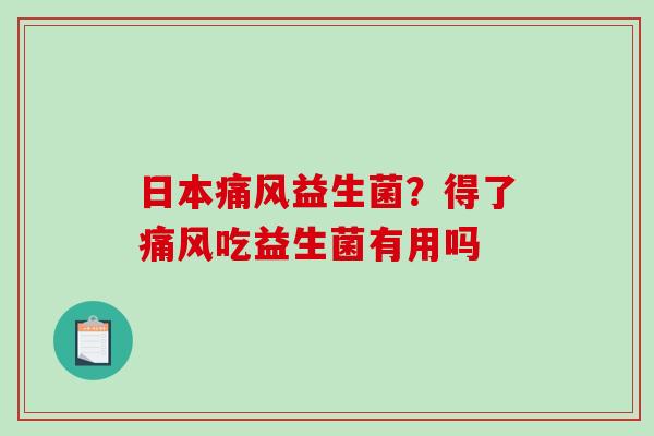 日本痛风益生菌？得了痛风吃益生菌有用吗