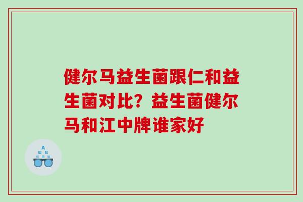 健尔马益生菌跟仁和益生菌对比？益生菌健尔马和江中牌谁家好