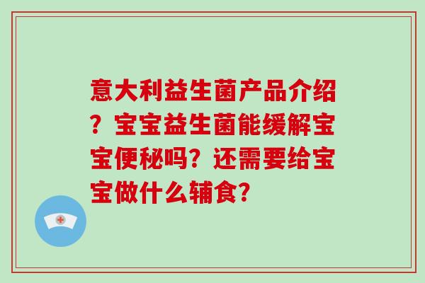 意大利益生菌产品介绍？宝宝益生菌能缓解宝宝便秘吗？还需要给宝宝做什么辅食？