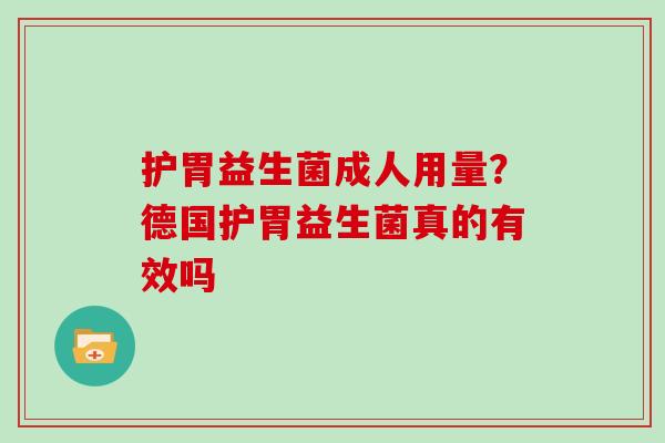 护胃益生菌成人用量？德国护胃益生菌真的有效吗