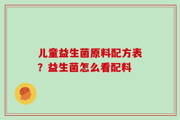 儿童益生菌原料配方表？益生菌怎么看配料