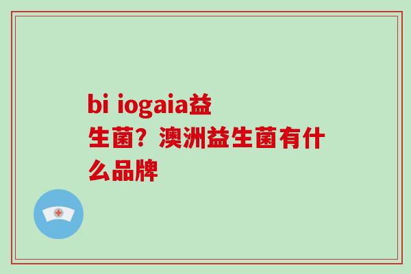 bi iogaia益生菌？澳洲益生菌有什么品牌