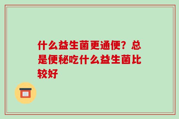 什么益生菌更通便？总是吃什么益生菌比较好