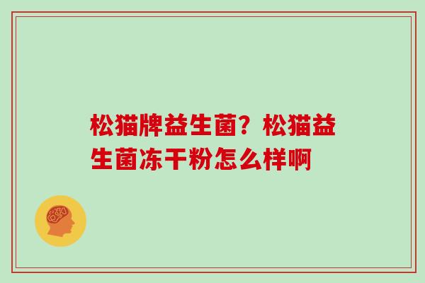 松猫牌益生菌？松猫益生菌冻干粉怎么样啊