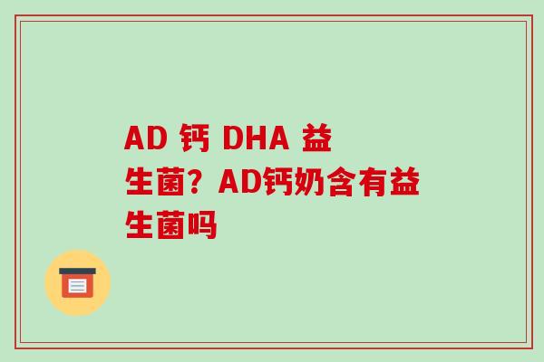 AD 钙 DHA 益生菌？AD钙奶含有益生菌吗
