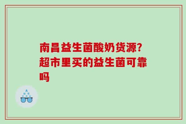 南昌益生菌酸奶货源？超市里买的益生菌可靠吗