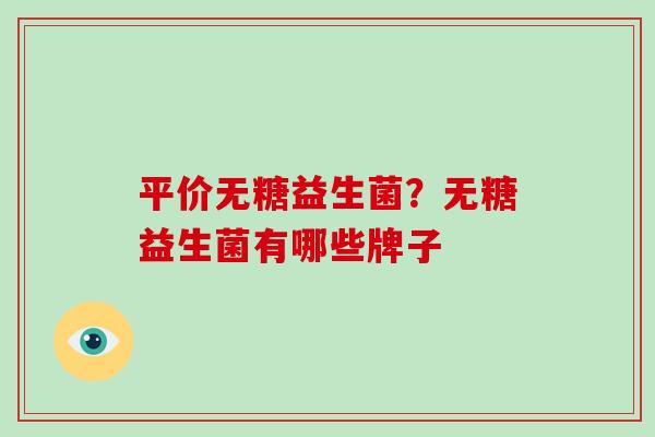 平价无糖益生菌？无糖益生菌有哪些牌子