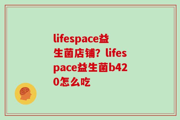 lifespace益生菌店铺？lifespace益生菌b420怎么吃