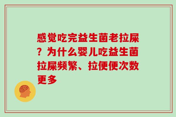 感觉吃完益生菌老拉屎？为什么婴儿吃益生菌拉屎频繁、拉便便次数更多