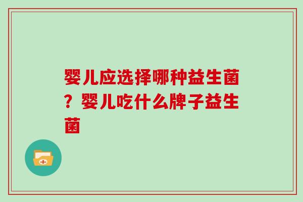 婴儿应选择哪种益生菌？婴儿吃什么牌子益生菌
