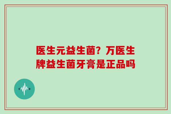 医生元益生菌？万医生牌益生菌牙膏是正品吗