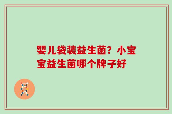 婴儿袋装益生菌？小宝宝益生菌哪个牌子好