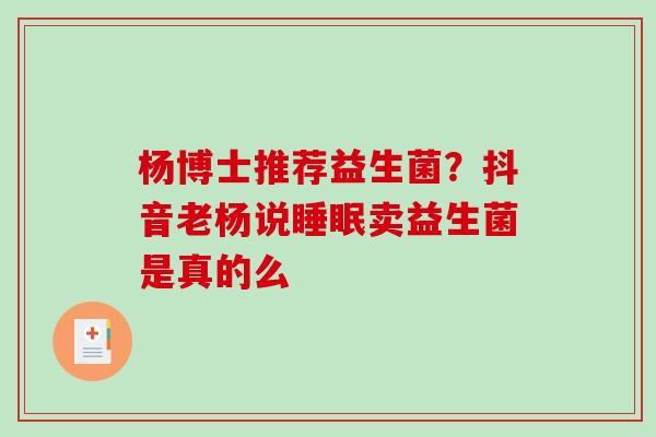 杨博士推荐益生菌？抖音老杨说卖益生菌是真的么