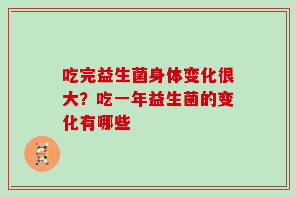 吃完益生菌身体变化很大?吃一年益生菌的变化有哪些 吃完益生菌身体变化很大?吃一年益生菌的变化有哪些