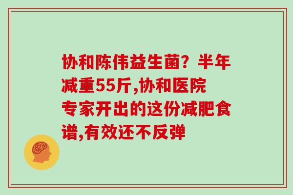 协和陈伟益生菌？半年减重55斤,协和医院专家开出的这份减肥食谱,有效还不反弹
