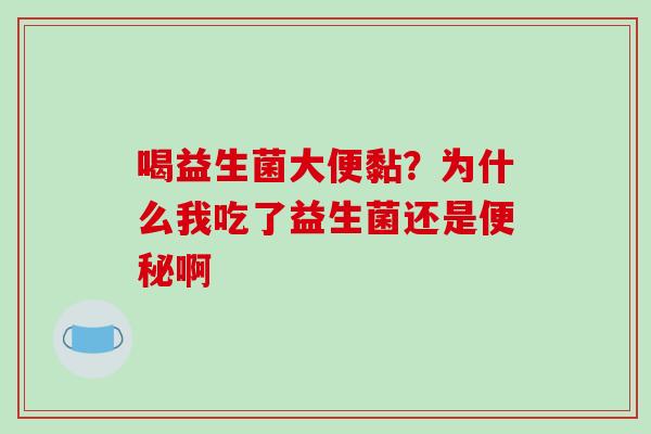 喝益生菌大便黏？为什么我吃了益生菌还是便秘啊