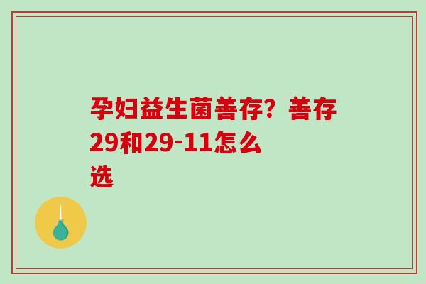 孕妇益生菌善存？善存29和29-11怎么选