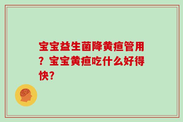 宝宝益生菌降黄疸管用？宝宝黄疸吃什么好得快？