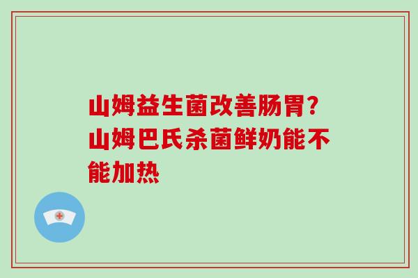 山姆益生菌改善肠胃？山姆巴氏杀菌鲜奶能不能加热