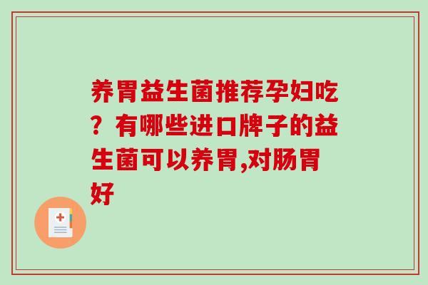 养胃益生菌推荐孕妇吃?有哪些进口牌子的益生菌可以养胃,对肠胃好 养胃益生菌推荐孕妇吃?有哪些进口牌子的益生菌可以养胃,对肠胃好