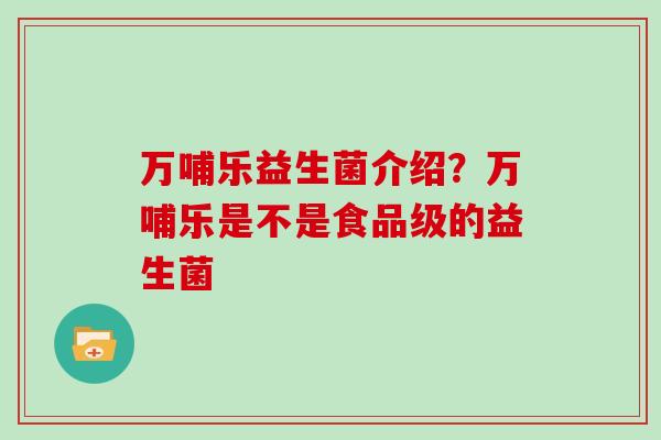 万哺乐益生菌介绍？万哺乐是不是食品级的益生菌