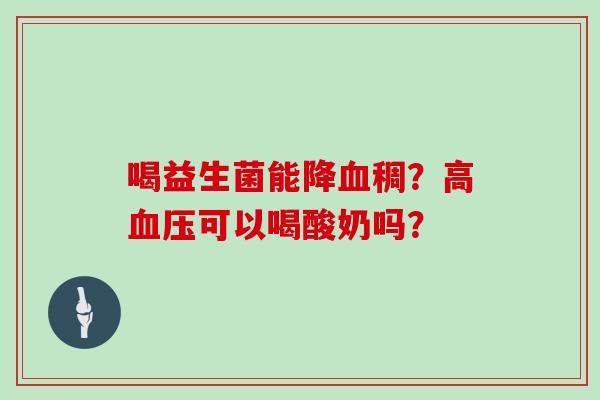 喝益生菌能降血稠？高血压可以喝酸奶吗？
