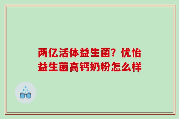 两亿活体益生菌?优怡益生菌高钙奶粉怎么样 两亿活体益生菌?优怡益生菌高钙奶粉怎么样