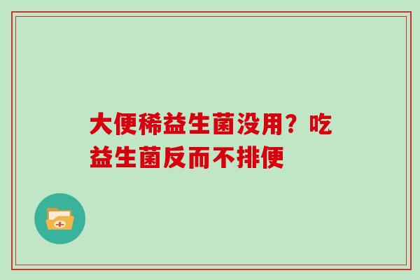 大便稀益生菌没用？吃益生菌反而不排便