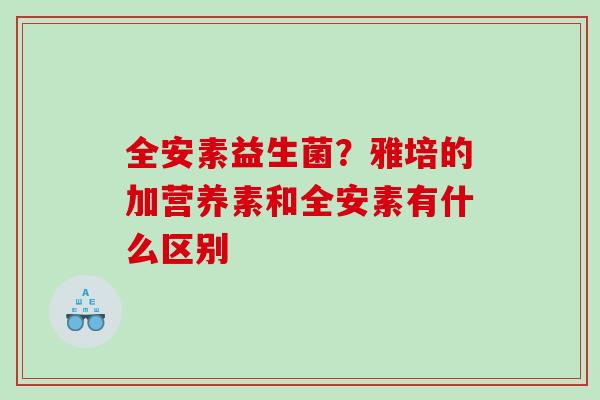 全安素益生菌？雅培的加营养素和全安素有什么区别