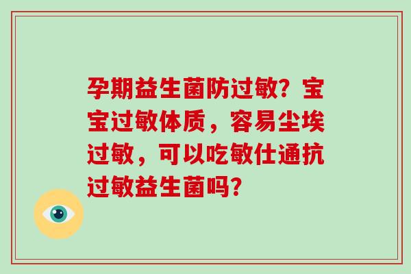 孕期益生菌防过敏？宝宝过敏体质，容易尘埃过敏，可以吃敏仕通抗过敏益生菌吗？