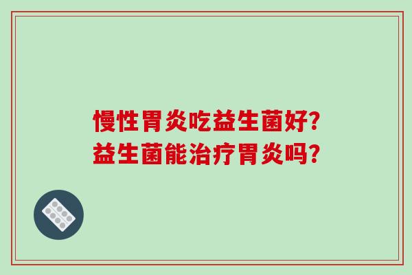 慢性吃益生菌好？益生菌能吗？