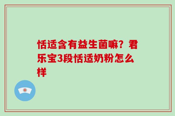 恬适含有益生菌嘛？君乐宝3段恬适奶粉怎么样